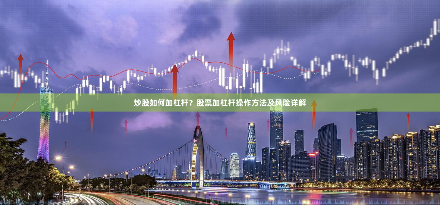 炒股如何加杠杆？股票加杠杆操作方法及风险详解