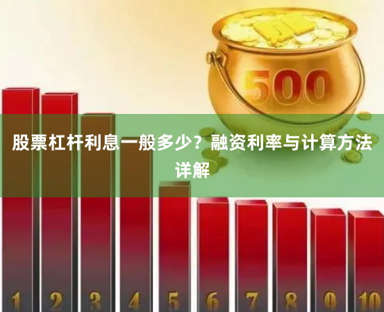 股票杠杆利息一般多少？融资利率与计算方法详解