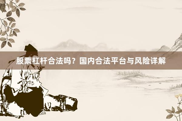 股票杠杆合法吗？国内合法平台与风险详解