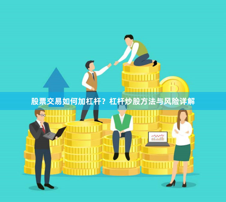 股票交易如何加杠杆？杠杆炒股方法与风险详解