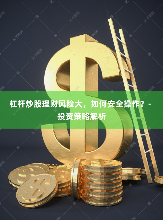 杠杆炒股理财风险大，如何安全操作？- 投资策略解析
