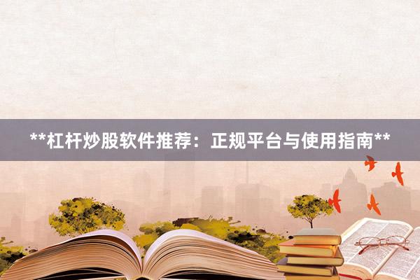 **杠杆炒股软件推荐：正规平台与使用指南**